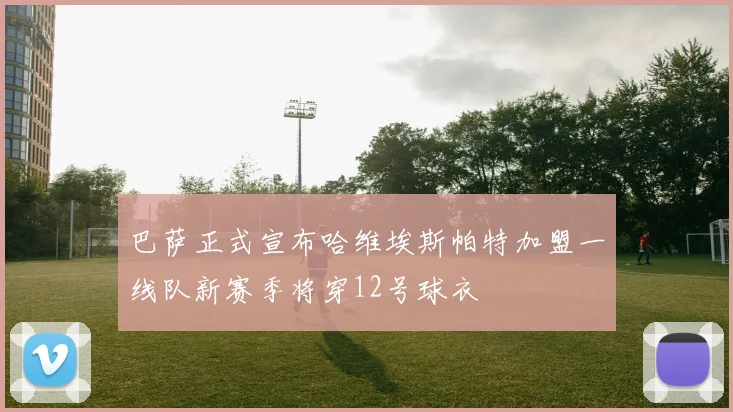 巴萨正式宣布哈维埃斯帕特加盟一线队新赛季将穿12号球衣