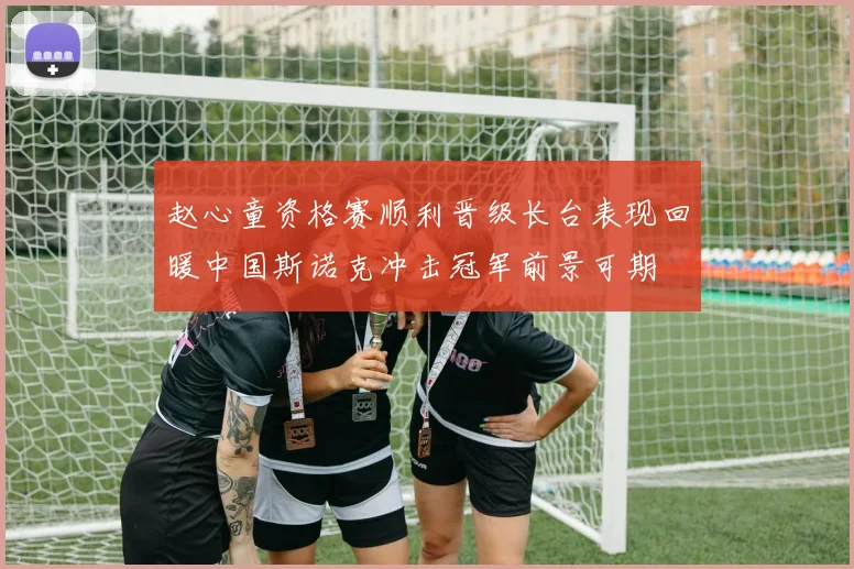 赵心童资格赛顺利晋级长台表现回暖中国斯诺克冲击冠军前景可期