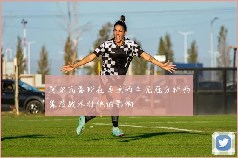 阿尔瓦雷斯在马竞两年无冠分析西蒙尼战术对他的影响