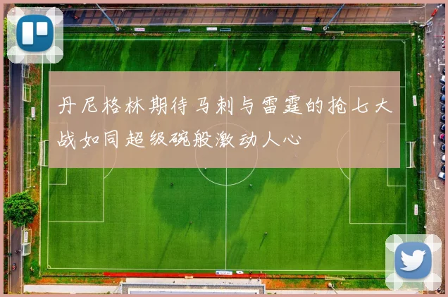 丹尼格林期待马刺与雷霆的抢七大战如同超级碗般激动人心