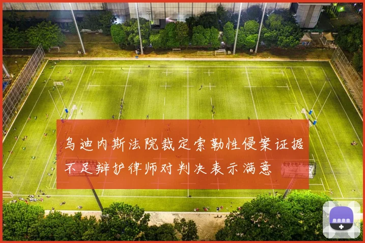 乌迪内斯法院裁定索勒性侵案证据不足辩护律师对判决表示满意