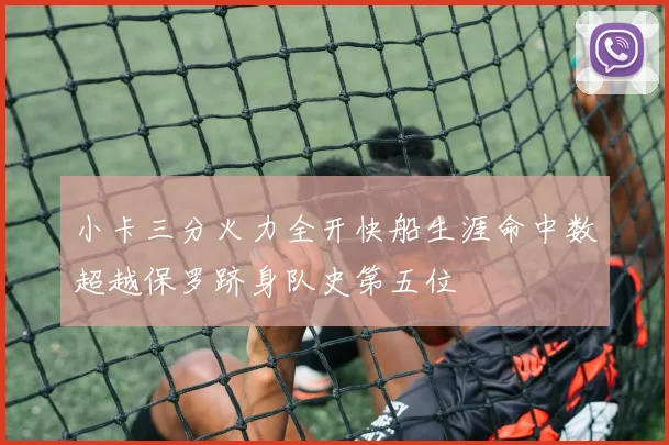 小卡三分火力全开快船生涯命中数超越保罗跻身队史第五位
