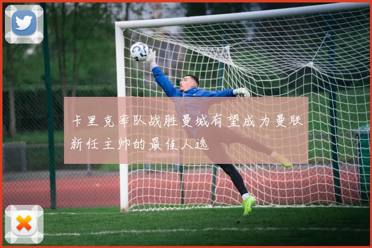 卡里克率队战胜曼城有望成为曼联新任主帅的最佳人选