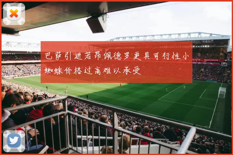 巴萨引进若昂佩德罗更具可行性小蜘蛛价格过高难以承受