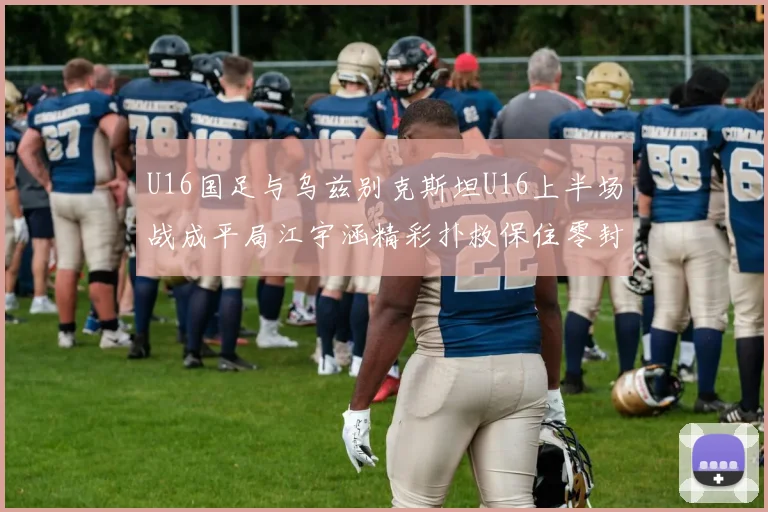 U16国足与乌兹别克斯坦U16上半场战成平局江宇涵精彩扑救保住零封纪录