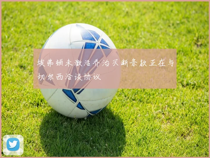 埃弗顿未激活乔治买断条款正在与切尔西洽谈协议
