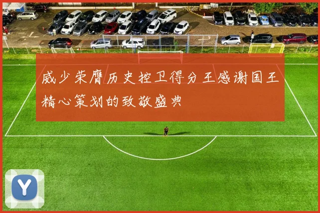 威少荣膺历史控卫得分王感谢国王精心策划的致敬盛典
