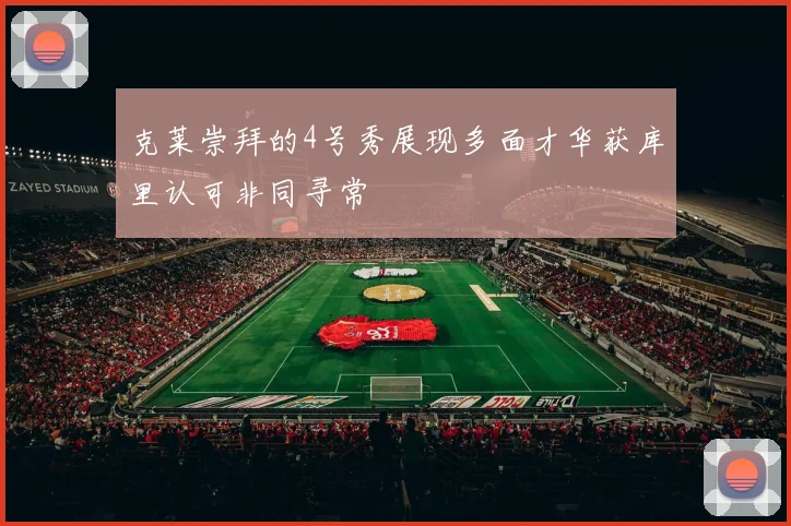 克莱崇拜的4号秀展现多面才华获库里认可非同寻常