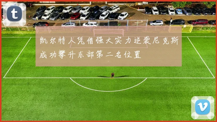 凯尔特人凭借强大实力逆袭尼克斯成功攀升东部第二名位置