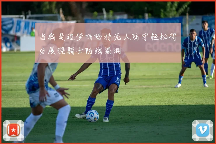 当我是追梦吗哈特无人防守轻松得分展现骑士防线漏洞