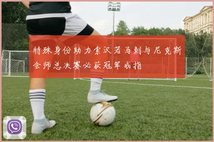 特殊身份助力索汉若马刺与尼克斯会师总决赛必获冠军戒指